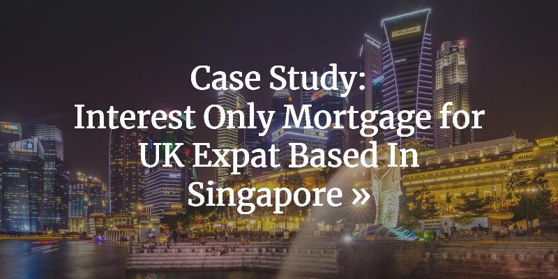Interest Only Mortgage For UK Expat Based In Singapore